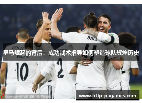 皇马崛起的背后：成功战术指导如何塑造球队辉煌历史