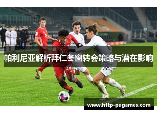 帕利尼亚解析拜仁冬窗转会策略与潜在影响