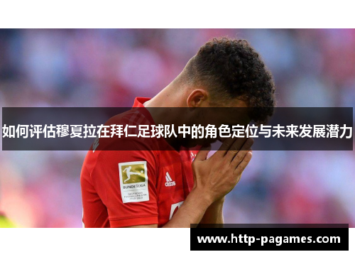 如何评估穆夏拉在拜仁足球队中的角色定位与未来发展潜力
