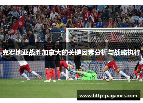 克罗地亚战胜加拿大的关键因素分析与战略执行