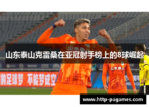 山东泰山克雷桑在亚冠射手榜上的8球崛起