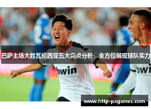 巴萨主场大胜瓦伦西亚五大亮点分析：全方位展现球队实力