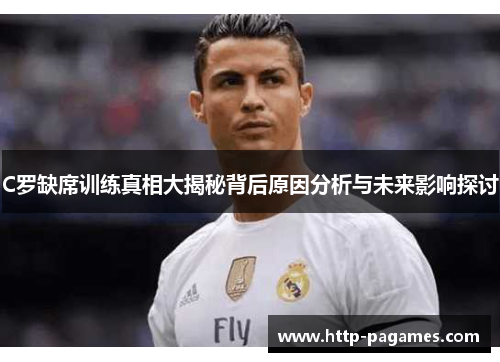 C罗缺席训练真相大揭秘背后原因分析与未来影响探讨