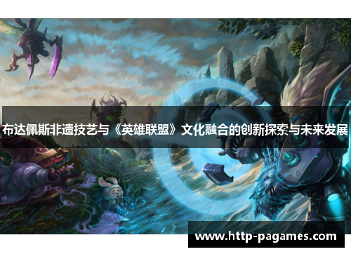 布达佩斯非遗技艺与《英雄联盟》文化融合的创新探索与未来发展