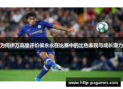 为何伊万高度评价侯永永在比赛中的出色表现与成长潜力