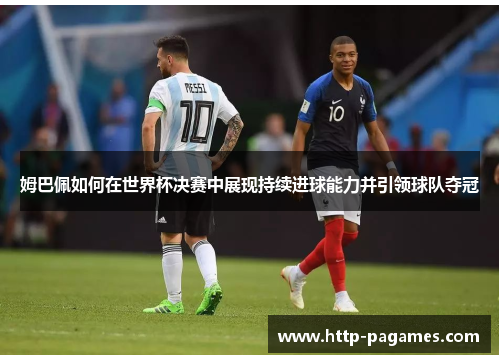姆巴佩如何在世界杯决赛中展现持续进球能力并引领球队夺冠