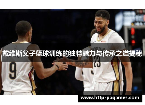 戴维斯父子篮球训练的独特魅力与传承之道揭秘