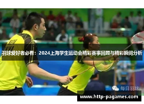 羽球爱好者必看：2024上海学生运动会精彩赛事回顾与精彩瞬间分析