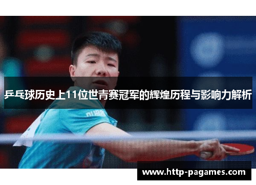 乒乓球历史上11位世青赛冠军的辉煌历程与影响力解析