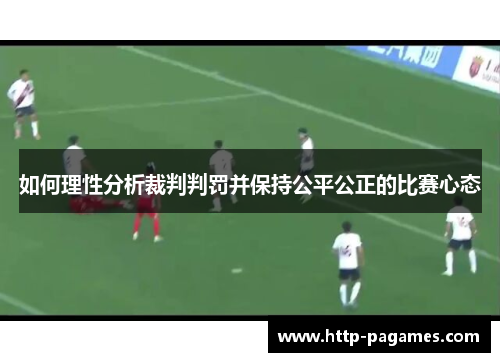 如何理性分析裁判判罚并保持公平公正的比赛心态