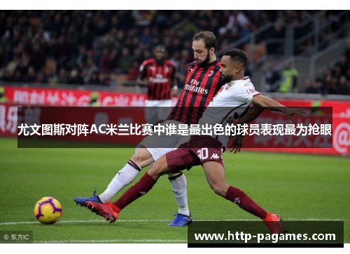尤文图斯对阵AC米兰比赛中谁是最出色的球员表现最为抢眼