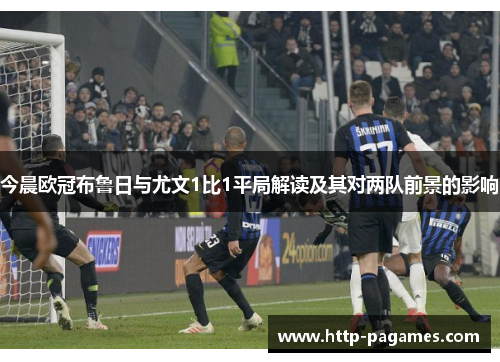 今晨欧冠布鲁日与尤文1比1平局解读及其对两队前景的影响