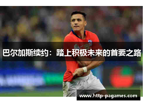 巴尔加斯续约：踏上积极未来的首要之路
