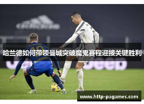 哈兰德如何带领曼城突破魔鬼赛程迎接关键胜利