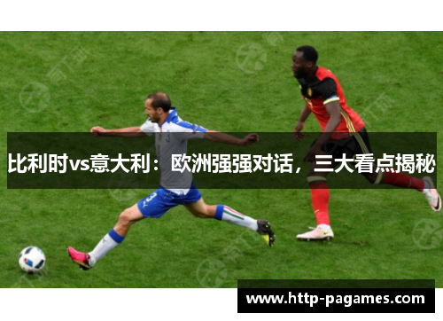 比利时vs意大利：欧洲强强对话，三大看点揭秘