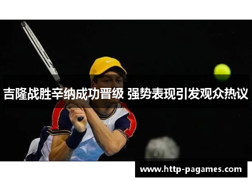 吉隆战胜辛纳成功晋级 强势表现引发观众热议