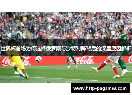 世界杯首场为何选择俄罗斯与沙特对阵背后的深层原因解析