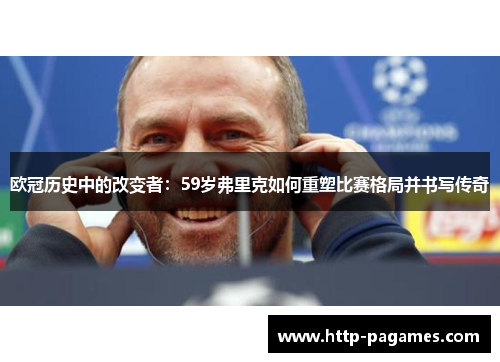 欧冠历史中的改变者：59岁弗里克如何重塑比赛格局并书写传奇
