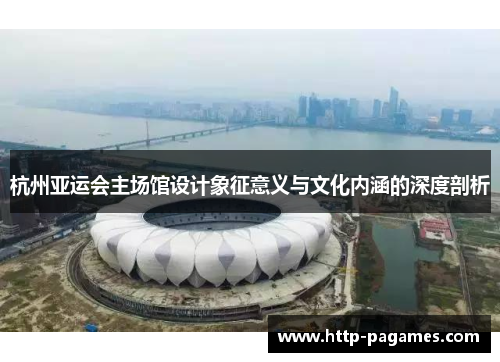 杭州亚运会主场馆设计象征意义与文化内涵的深度剖析