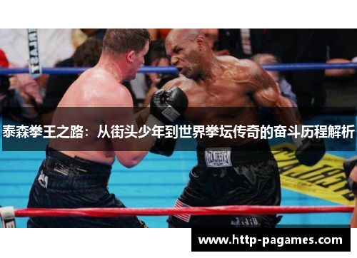泰森拳王之路：从街头少年到世界拳坛传奇的奋斗历程解析