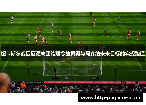 纽卡斯尔战后厄德高团结理念的贯彻与阿森纳未来目标的实现路径