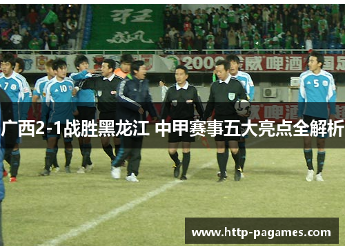 广西2-1战胜黑龙江 中甲赛事五大亮点全解析