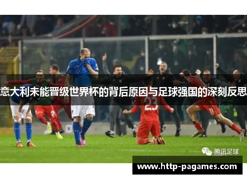 意大利未能晋级世界杯的背后原因与足球强国的深刻反思