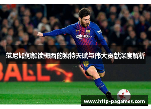 范尼如何解读梅西的独特天赋与伟大贡献深度解析