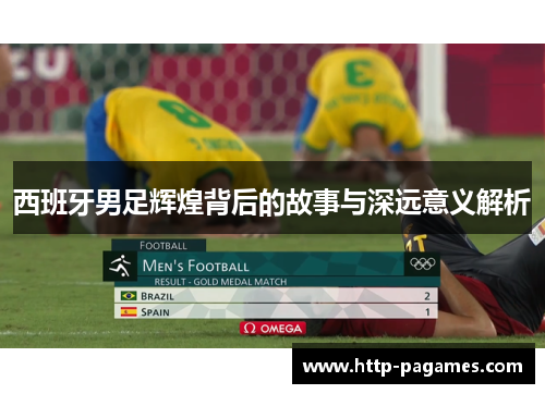 西班牙男足辉煌背后的故事与深远意义解析