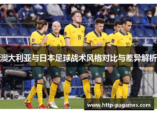 澳大利亚与日本足球战术风格对比与差异解析