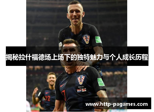 揭秘拉什福德场上场下的独特魅力与个人成长历程