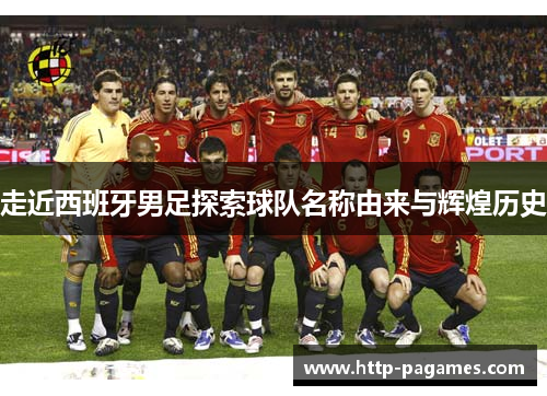 走近西班牙男足探索球队名称由来与辉煌历史