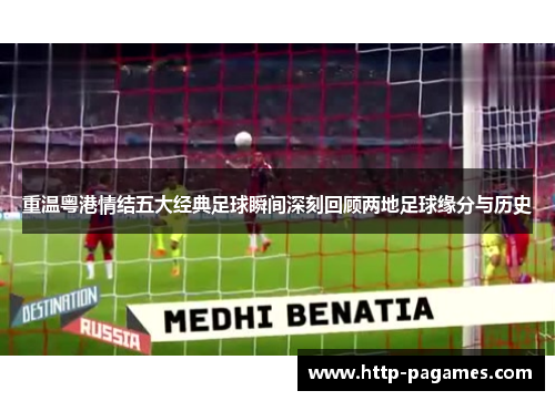 重温粤港情结五大经典足球瞬间深刻回顾两地足球缘分与历史