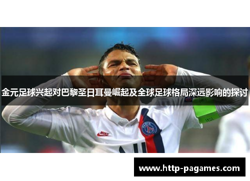 金元足球兴起对巴黎圣日耳曼崛起及全球足球格局深远影响的探讨