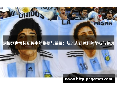 阿根廷世界杯历程中的拼搏与荣耀：从斗志到胜利的坚持与梦想