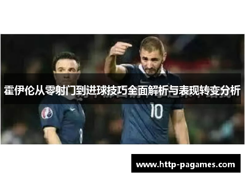 霍伊伦从零射门到进球技巧全面解析与表现转变分析