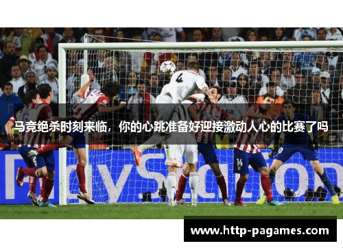 马竞绝杀时刻来临，你的心跳准备好迎接激动人心的比赛了吗