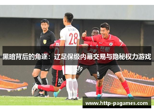 黑暗背后的角逐：辽足保级内幕交易与隐秘权力游戏