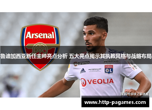 鲁迪加西亚新任主帅亮点分析 五大亮点揭示其执教风格与战略布局