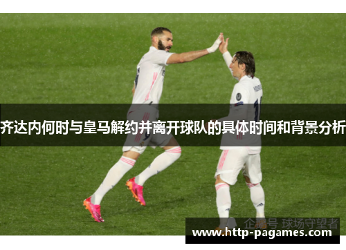 齐达内何时与皇马解约并离开球队的具体时间和背景分析