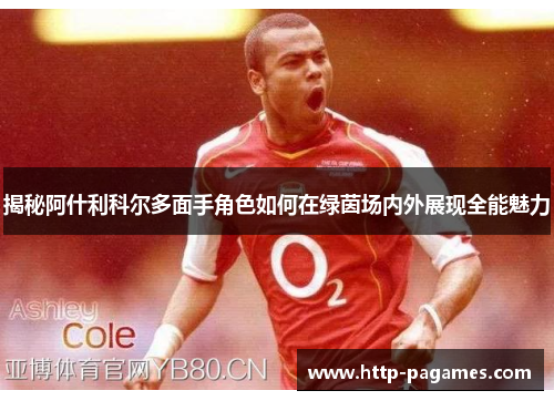 揭秘阿什利科尔多面手角色如何在绿茵场内外展现全能魅力