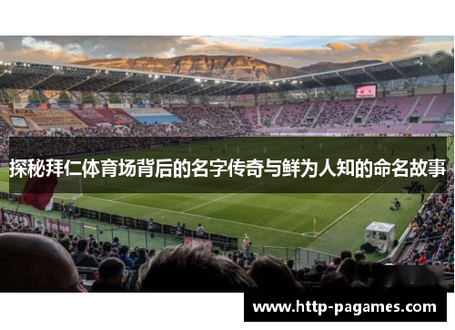 探秘拜仁体育场背后的名字传奇与鲜为人知的命名故事