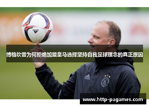 博格坎普为何拒绝加盟皇马选择坚持自我足球理念的真正原因