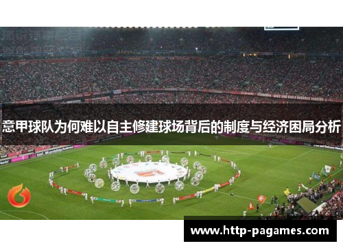 意甲球队为何难以自主修建球场背后的制度与经济困局分析