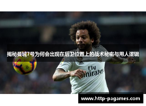 揭秘曼城7号为何会出现在后卫位置上的战术秘密与用人逻辑