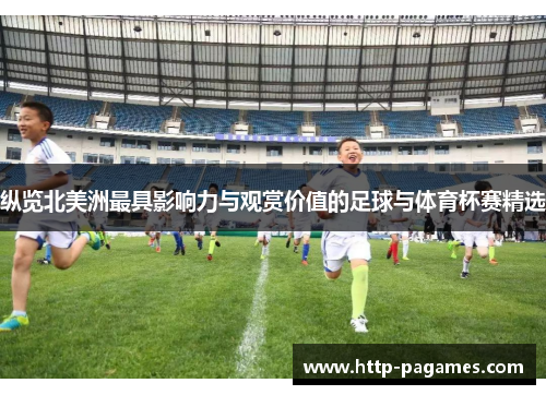 纵览北美洲最具影响力与观赏价值的足球与体育杯赛精选