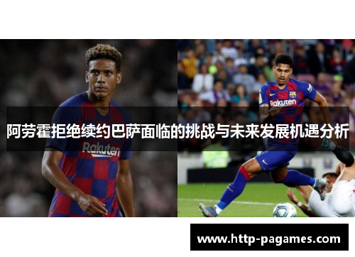 阿劳霍拒绝续约巴萨面临的挑战与未来发展机遇分析