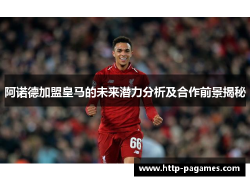 阿诺德加盟皇马的未来潜力分析及合作前景揭秘