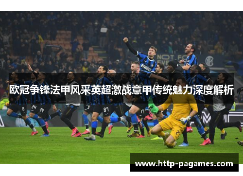欧冠争锋法甲风采英超激战意甲传统魅力深度解析