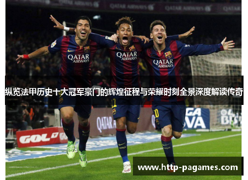 纵览法甲历史十大冠军豪门的辉煌征程与荣耀时刻全景深度解读传奇